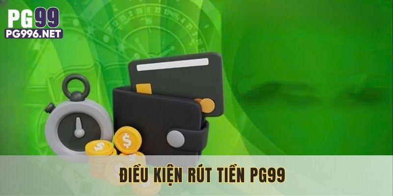 Tuân thủ đầy đủ các điều kiện để được rút tiền PG99 thành công